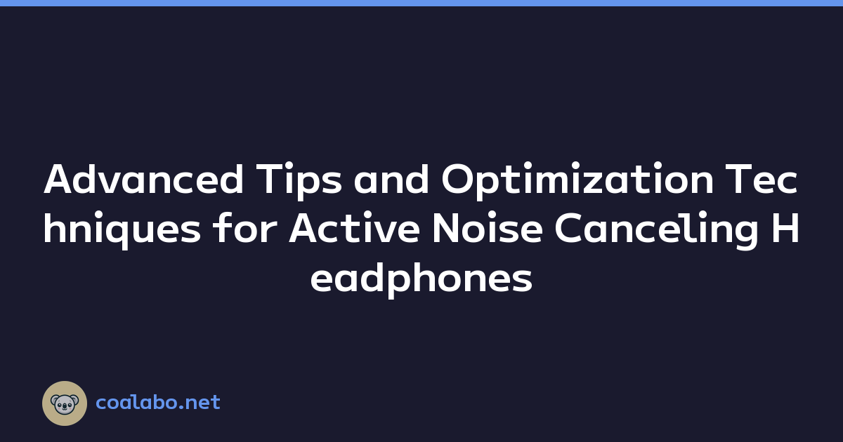 Advanced Tips and Optimization Techniques for Active Noise Canceling Headphones