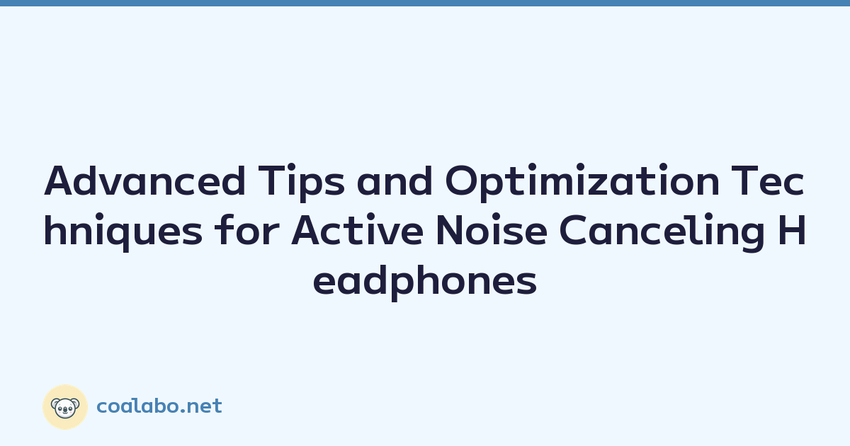 Advanced Tips and Optimization Techniques for Active Noise Canceling Headphones