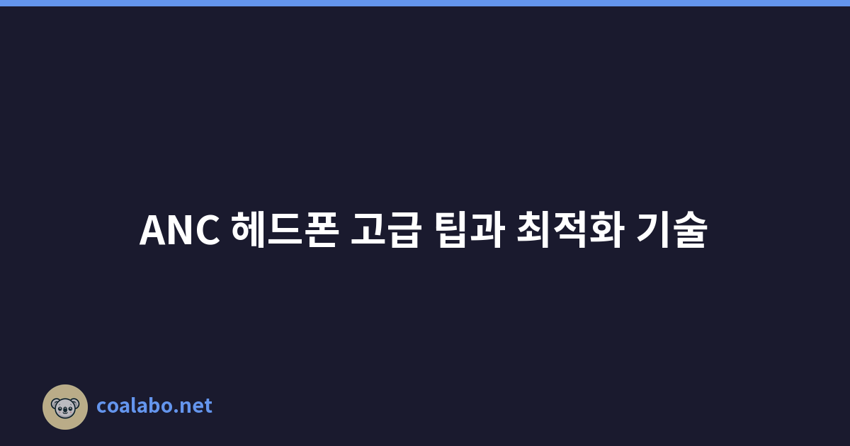 ANC 헤드폰 고급 팁과 최적화 기술