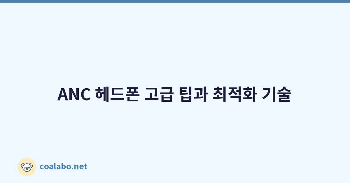 ANC 헤드폰 고급 팁과 최적화 기술