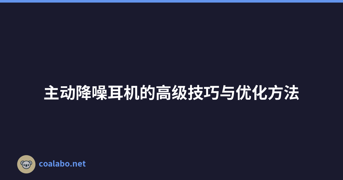 主动降噪耳机的高级技巧与优化方法