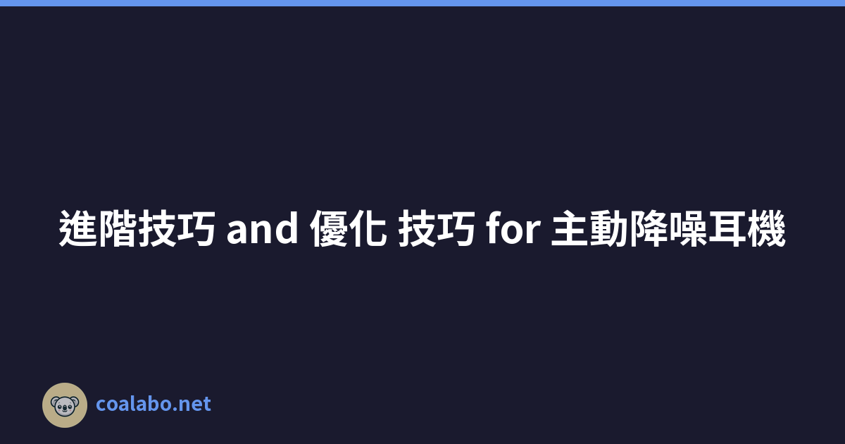 進階技巧 and 優化 技巧 for 主動降噪耳機