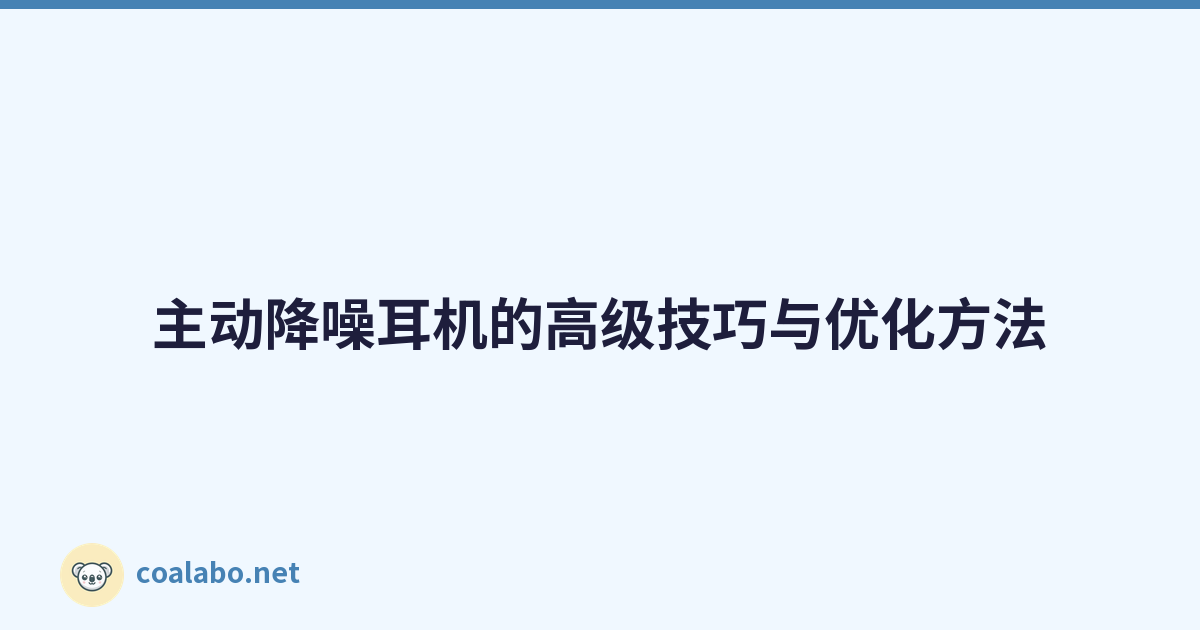 主动降噪耳机的高级技巧与优化方法