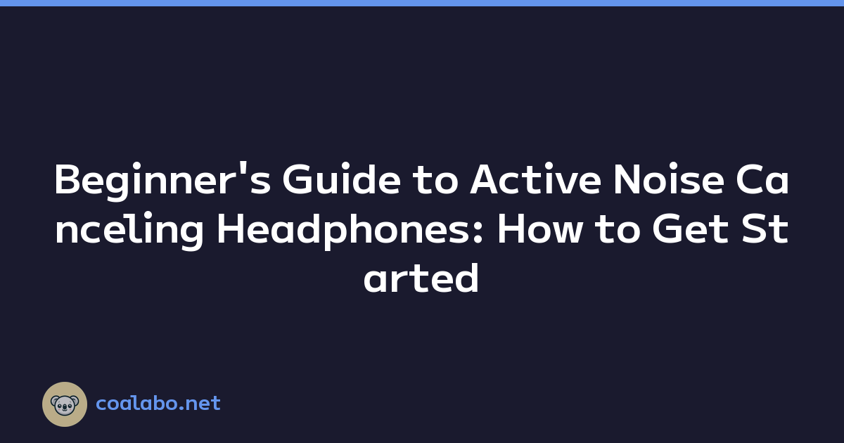 Beginner's Guide to Active Noise Canceling Headphones: How to Get Started