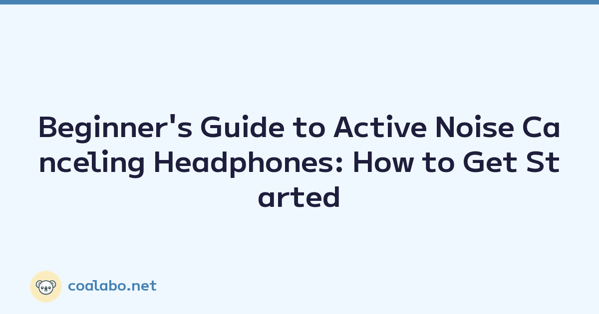 Beginner's Guide to Active Noise Canceling Headphones: How to Get Started