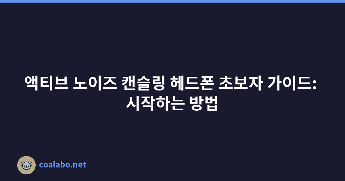 액티브 노이즈 캔슬링 헤드폰 초보자 가이드: 시작하는 방법