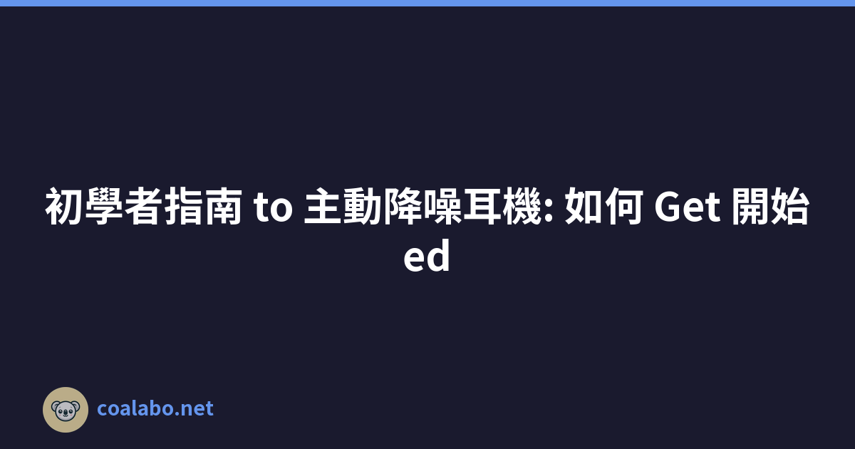 初學者指南 to 主動降噪耳機: 如何 Get 開始ed