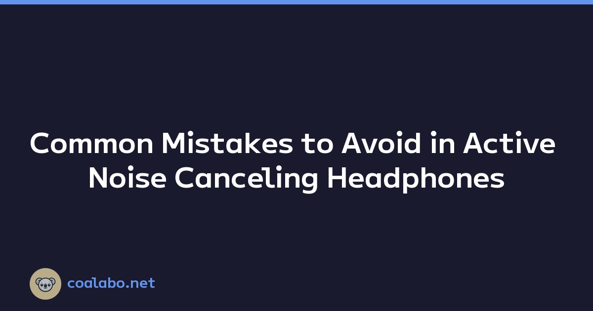 Common Mistakes to Avoid in Active Noise Canceling Headphones