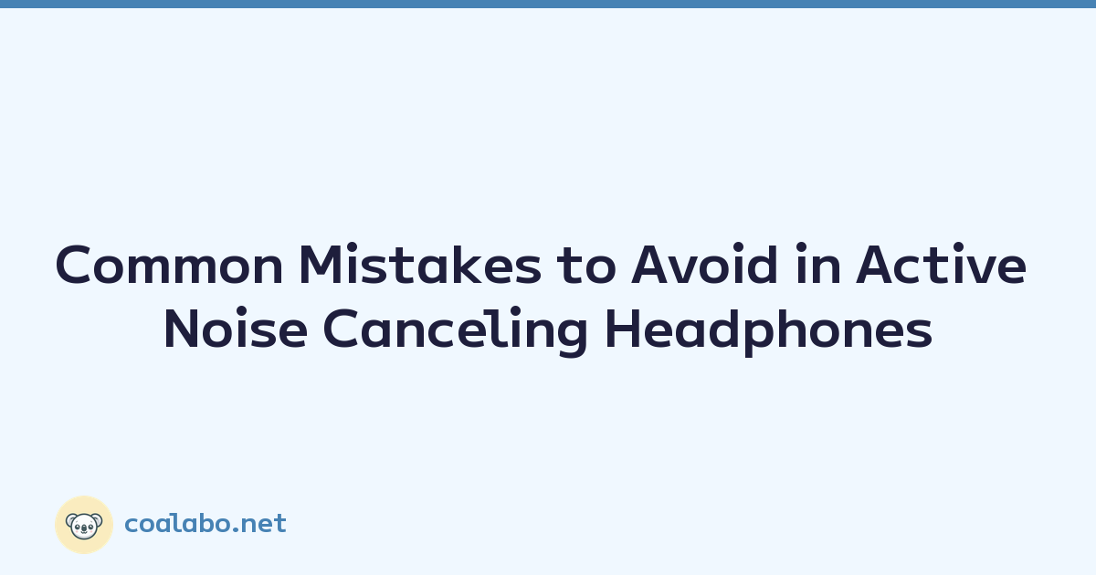 Common Mistakes to Avoid in Active Noise Canceling Headphones