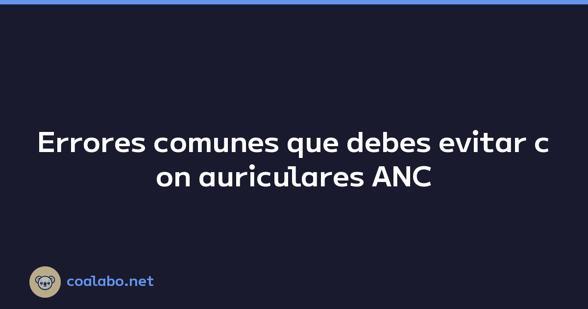 Errores comunes que debes evitar con auriculares ANC