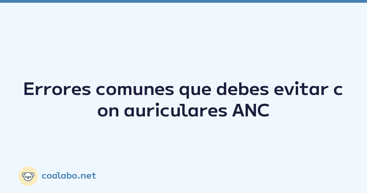 Errores comunes que debes evitar con auriculares ANC