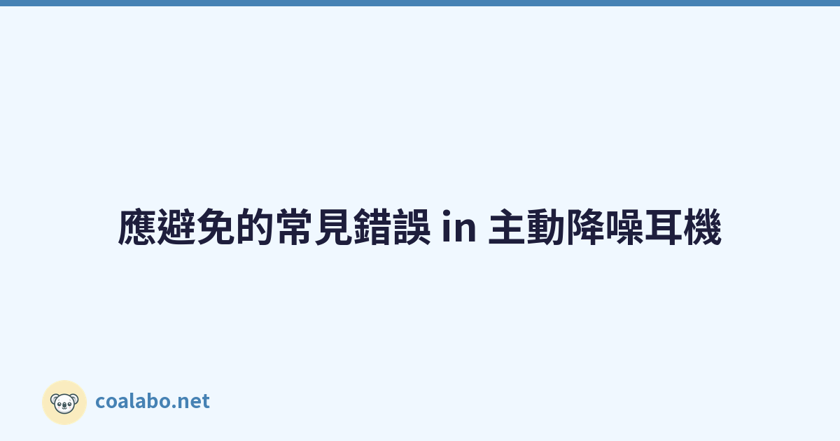 應避免的常見錯誤 in 主動降噪耳機