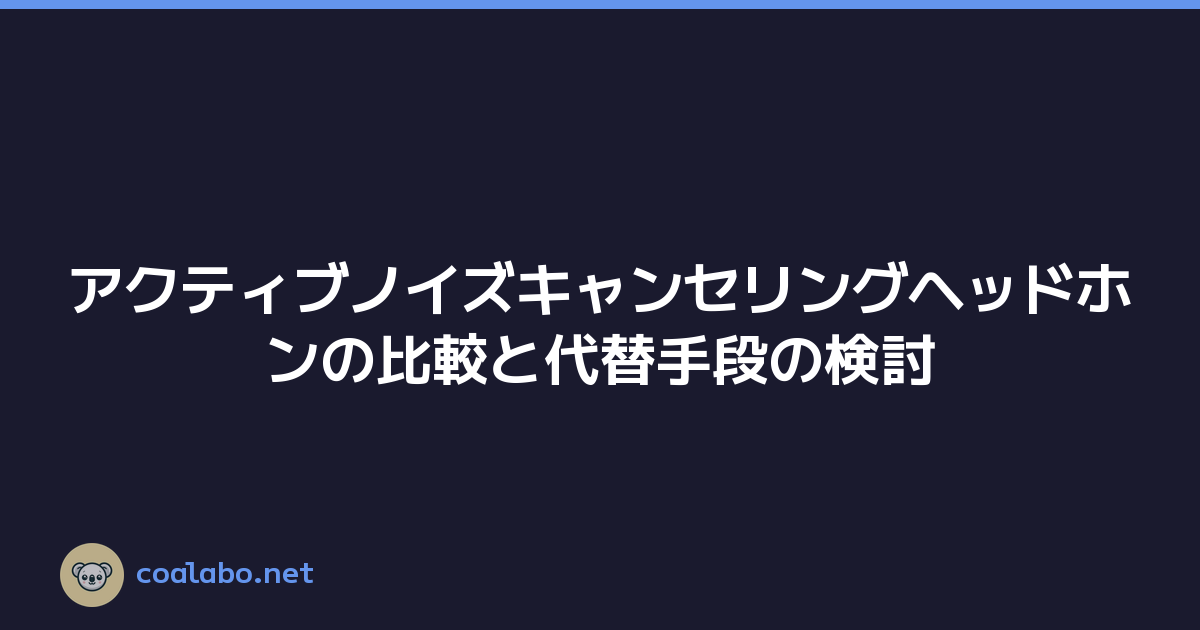 アクティブノイズキャンセリングヘッドホンの比較と代替手段の検討