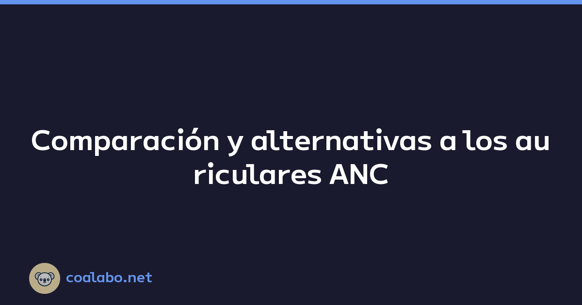 Comparación y alternativas a los auriculares ANC