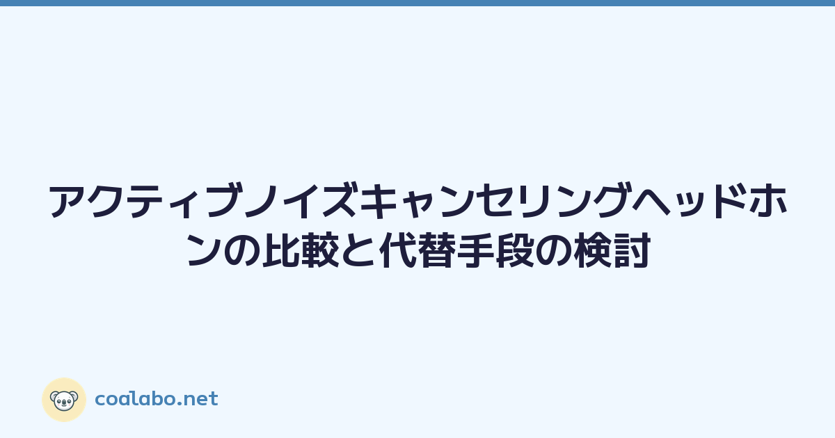 アクティブノイズキャンセリングヘッドホンの比較と代替手段の検討