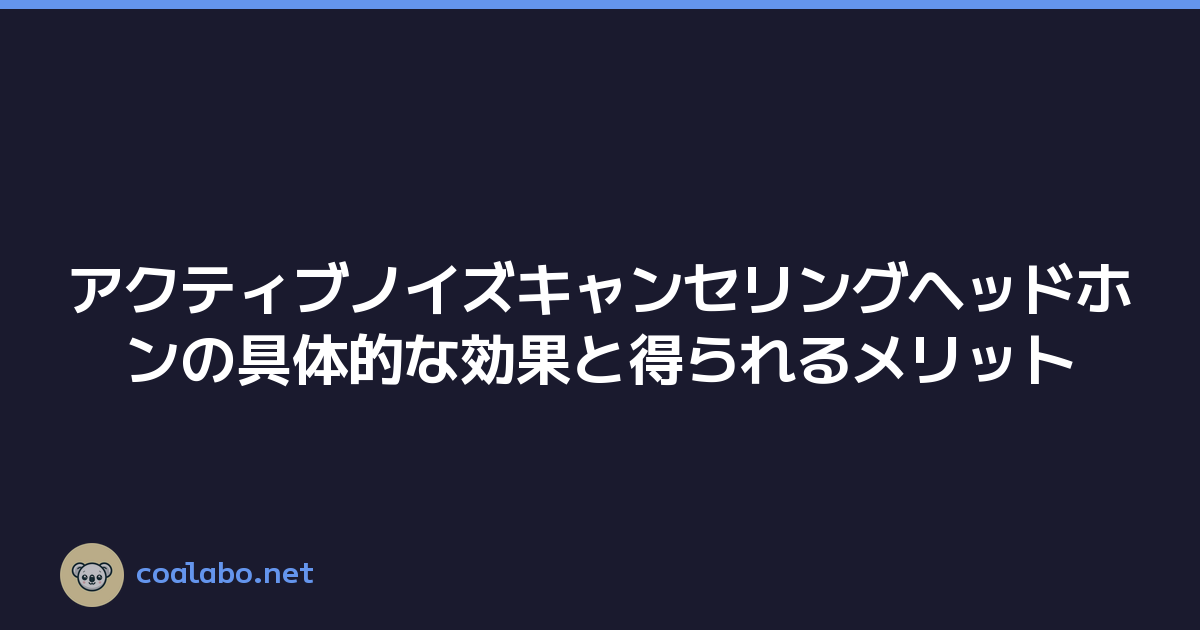 アクティブノイズキャンセリングヘッドホンの具体的な効果と得られるメリット