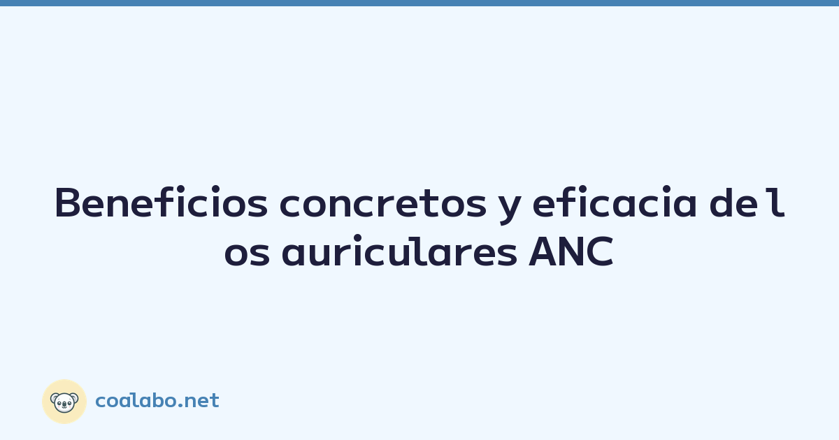 Beneficios concretos y eficacia de los auriculares ANC