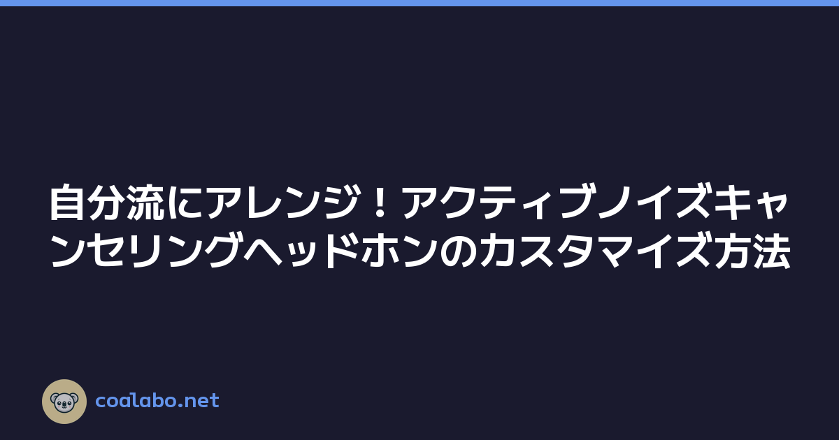自分流にアレンジ！アクティブノイズキャンセリングヘッドホンのカスタマイズ方法