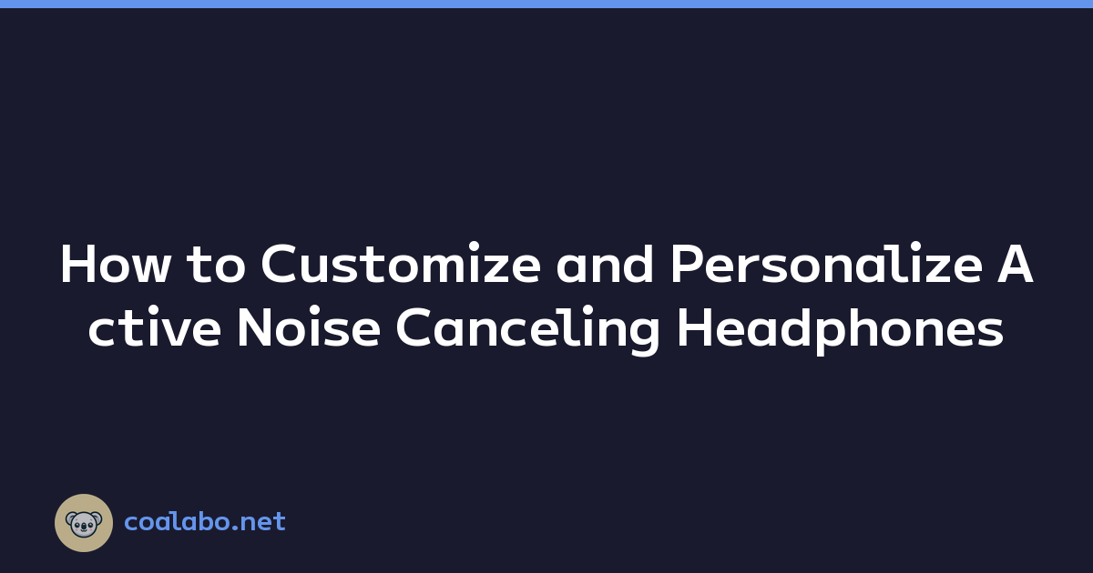 How to Customize and Personalize Active Noise Canceling Headphones