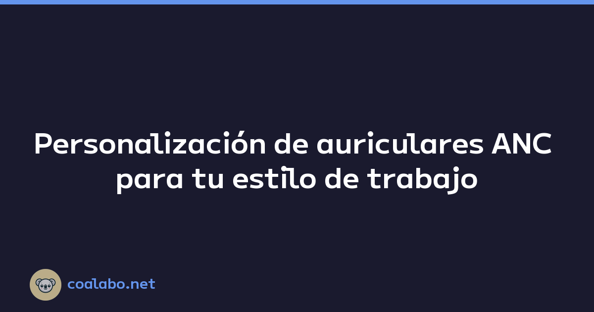 Personalización de auriculares ANC para tu estilo de trabajo