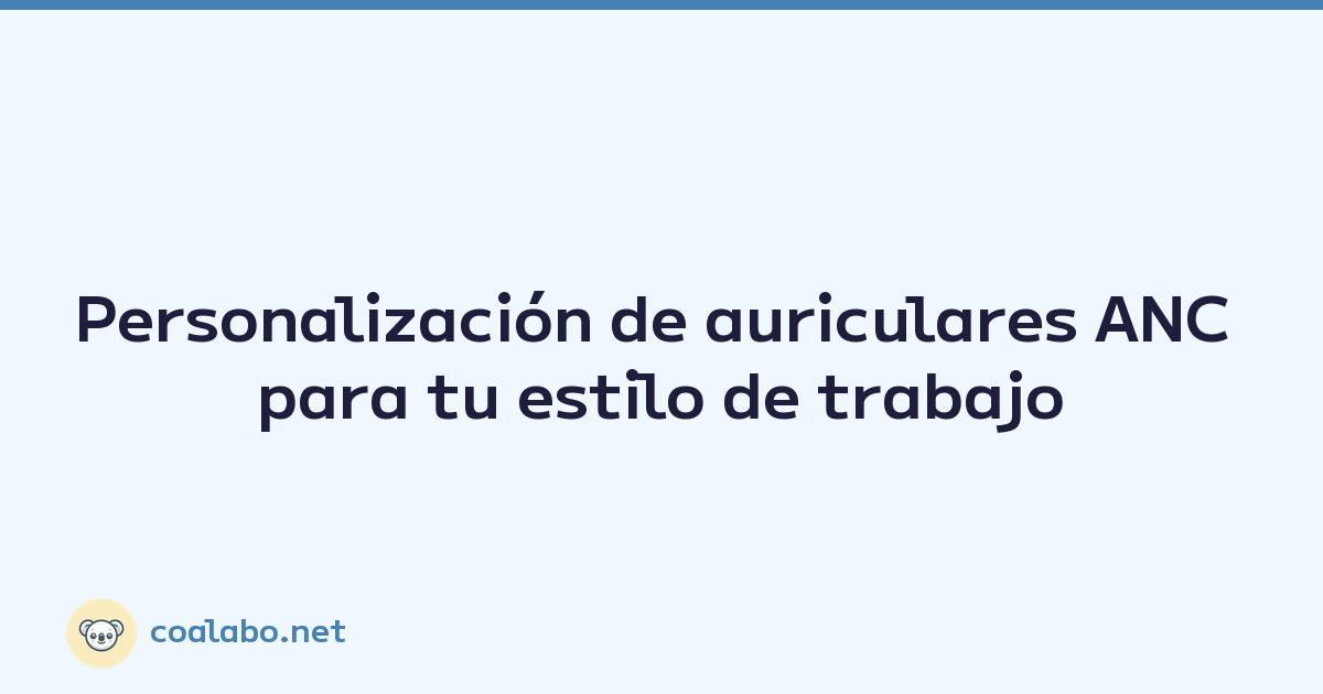 Personalización de auriculares ANC para tu estilo de trabajo