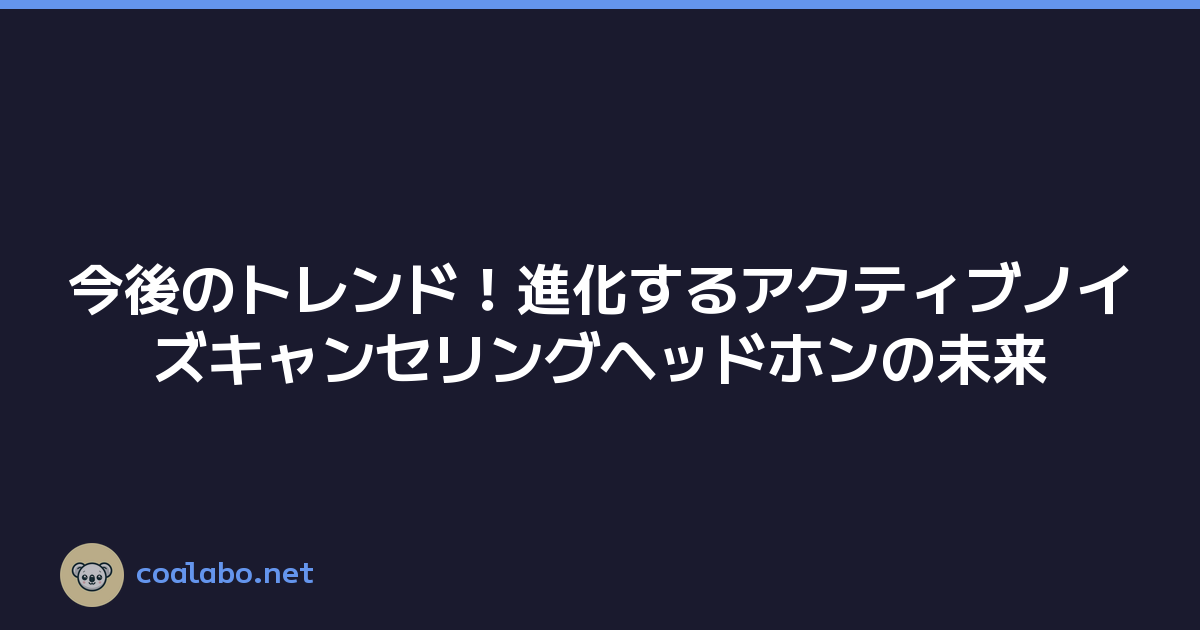 今後のトレンド！進化するアクティブノイズキャンセリングヘッドホンの未来
