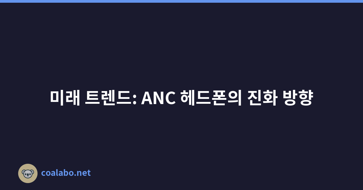 미래 트렌드: ANC 헤드폰의 진화 방향