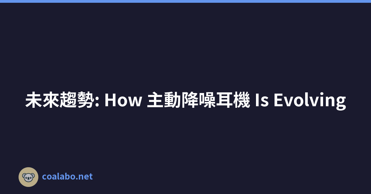 未來趨勢: How 主動降噪耳機 Is Evolving
