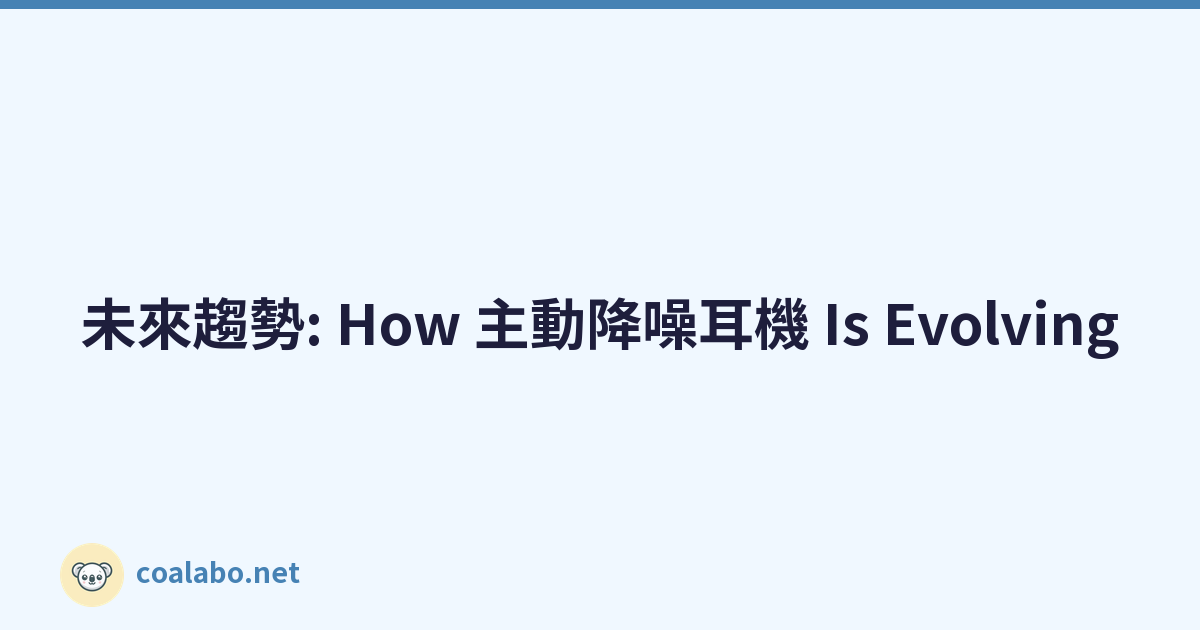 未來趨勢: How 主動降噪耳機 Is Evolving