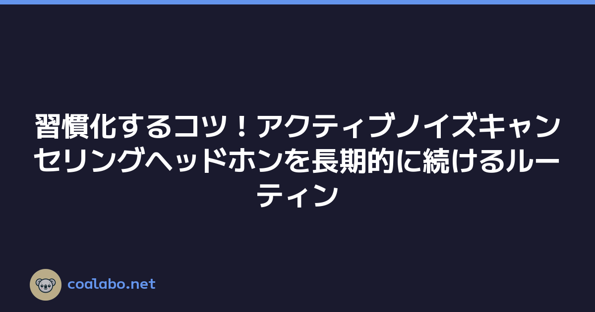 習慣化するコツ！アクティブノイズキャンセリングヘッドホンを長期的に続けるルーティン