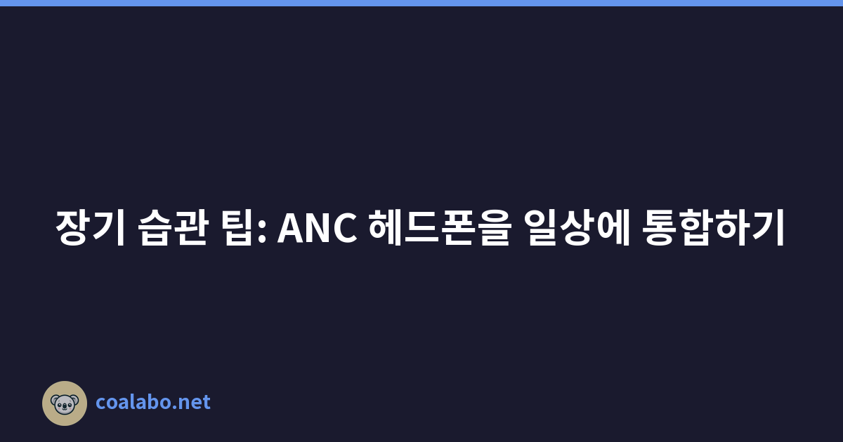 장기 습관 팁: ANC 헤드폰을 일상에 통합하기