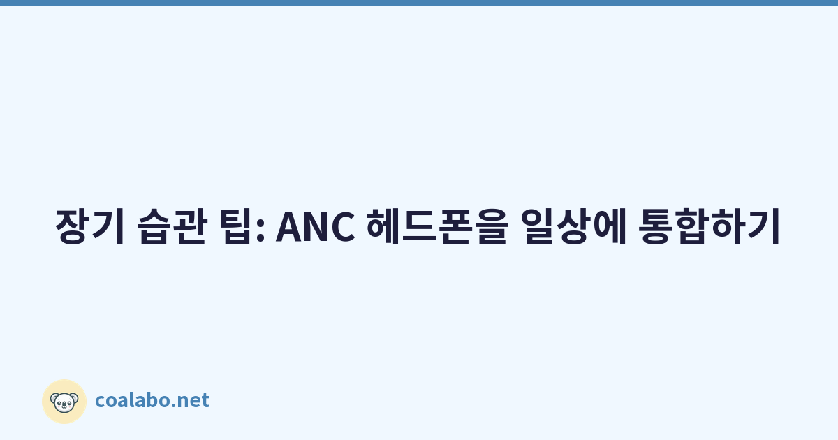 장기 습관 팁: ANC 헤드폰을 일상에 통합하기