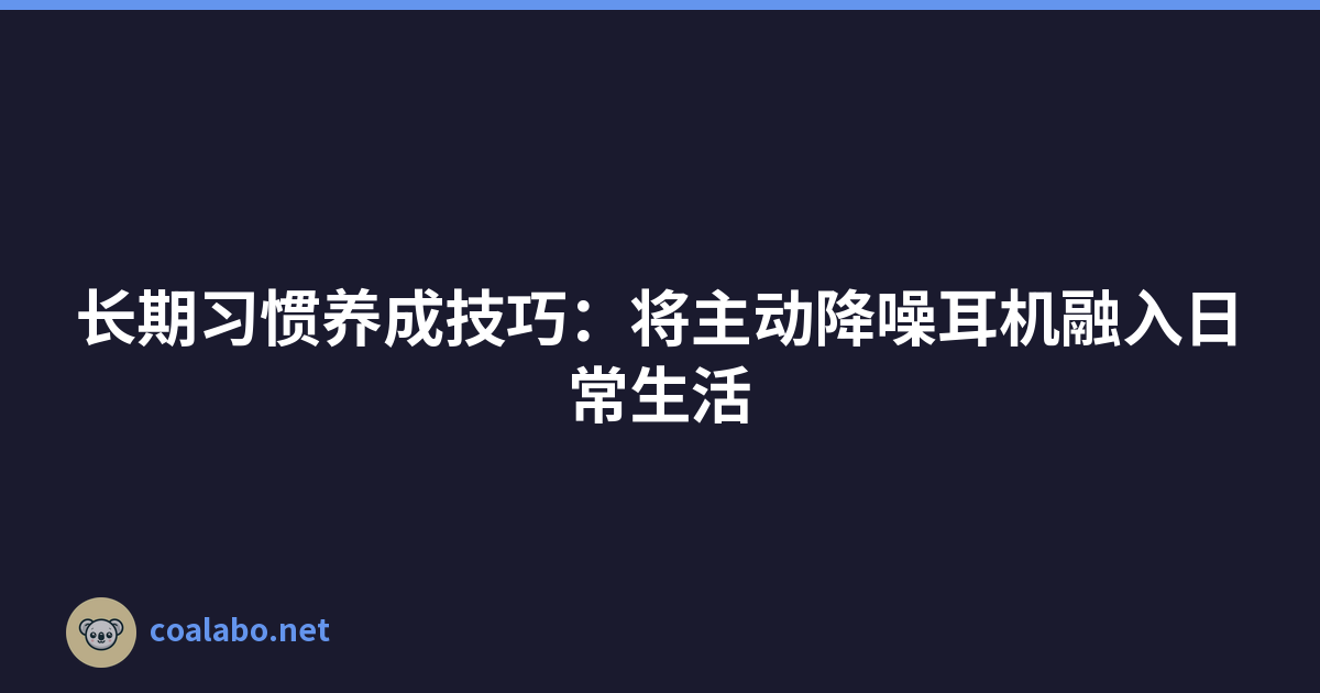 长期习惯养成技巧：将主动降噪耳机融入日常生活