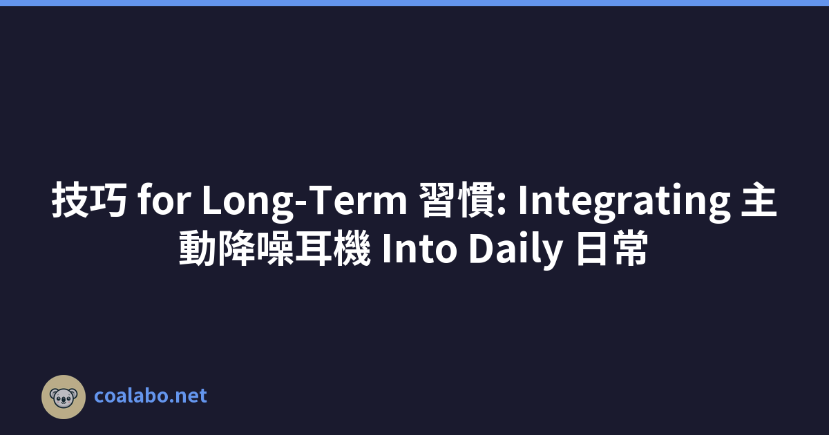 技巧 for Long-Term 習慣: Integrating 主動降噪耳機 Into Daily 日常