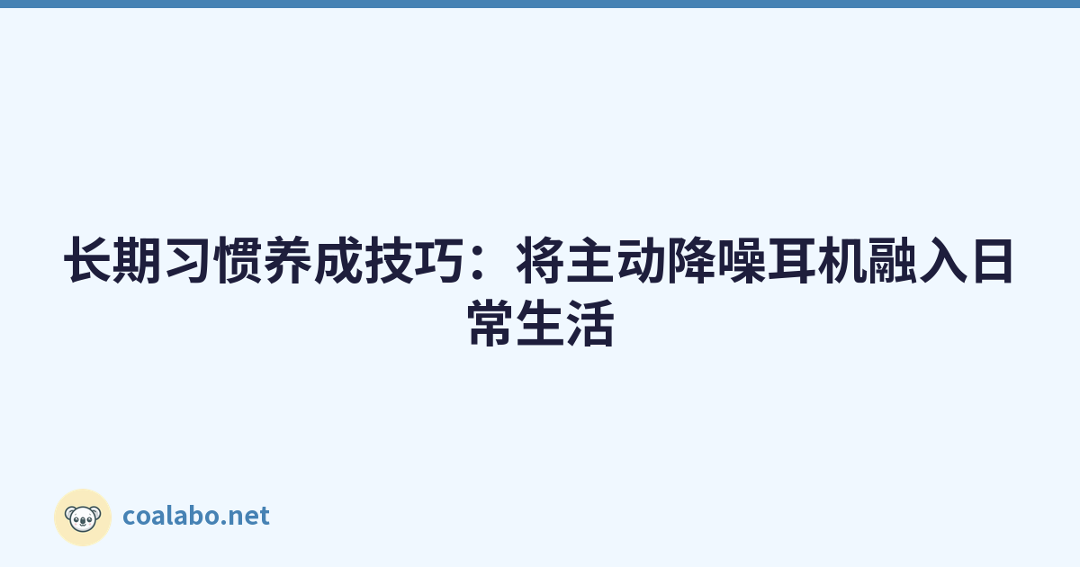 长期习惯养成技巧：将主动降噪耳机融入日常生活