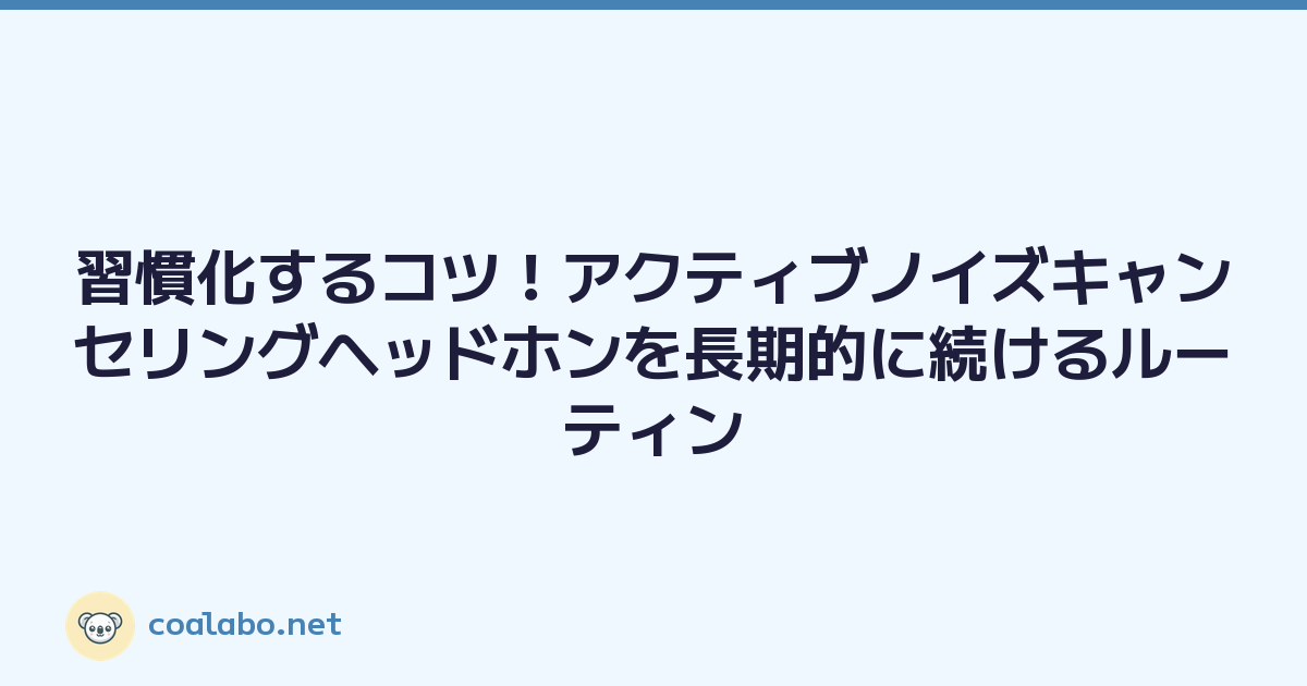 習慣化するコツ！アクティブノイズキャンセリングヘッドホンを長期的に続けるルーティン