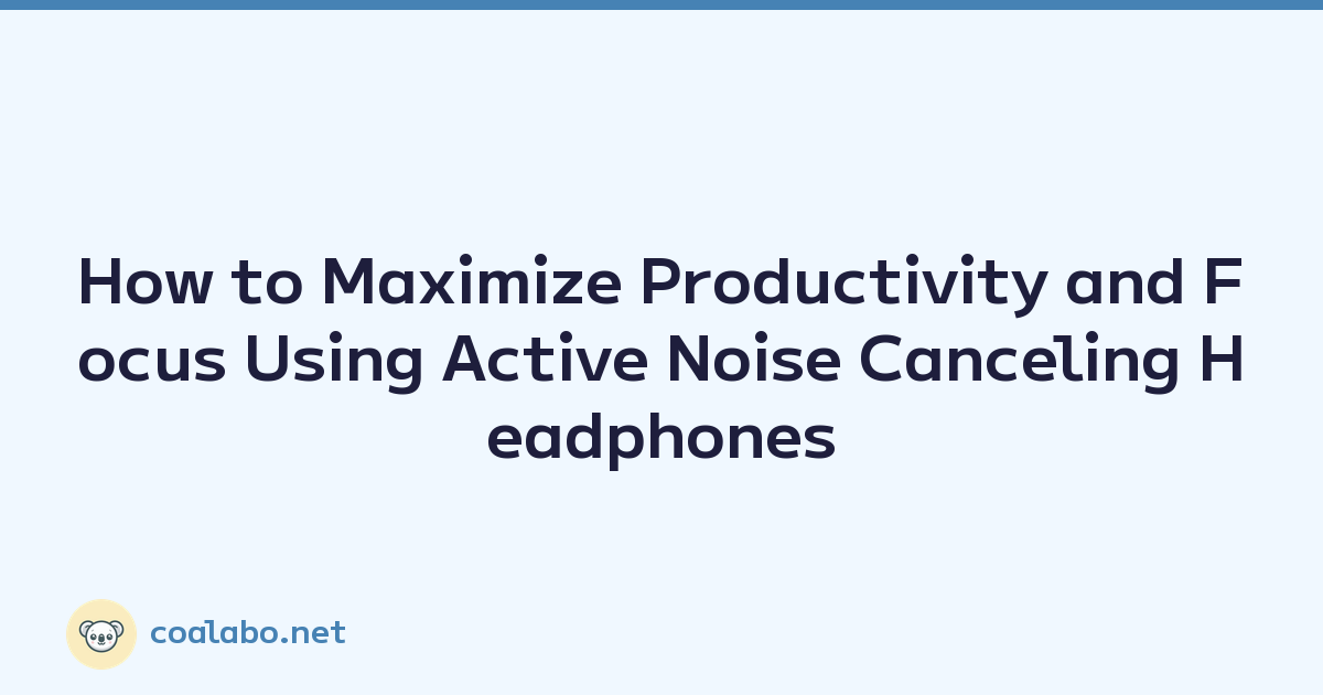 How to Maximize Productivity and Focus Using Active Noise Canceling Headphones
