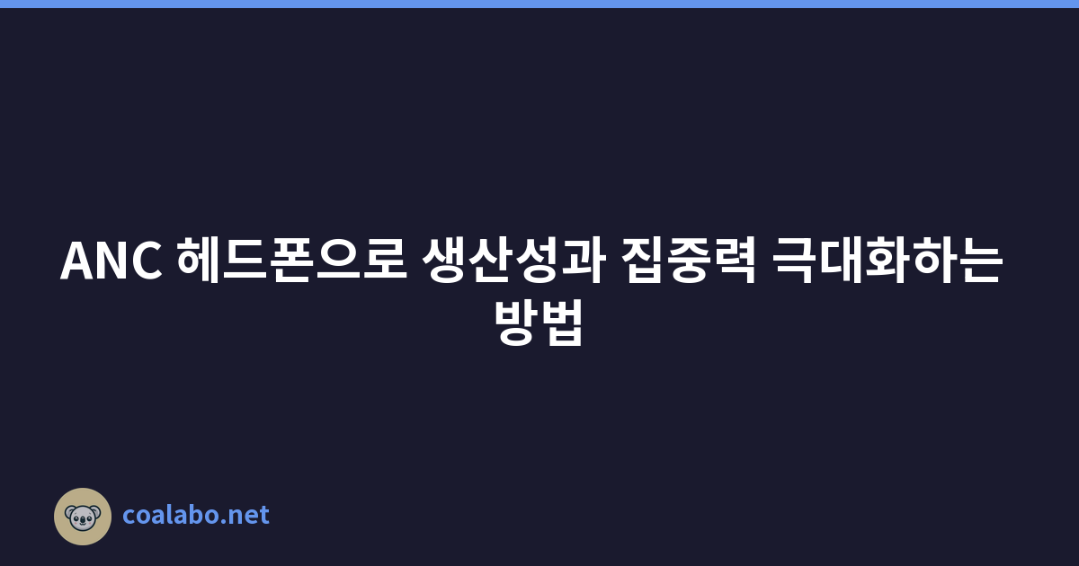 ANC 헤드폰으로 생산성과 집중력 극대화하는 방법
