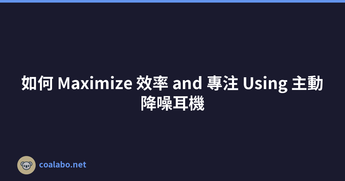 如何 Maximize 效率 and 專注 Using 主動降噪耳機