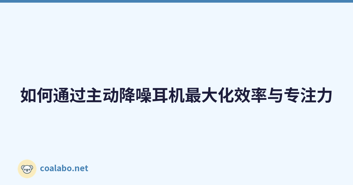如何通过主动降噪耳机最大化效率与专注力