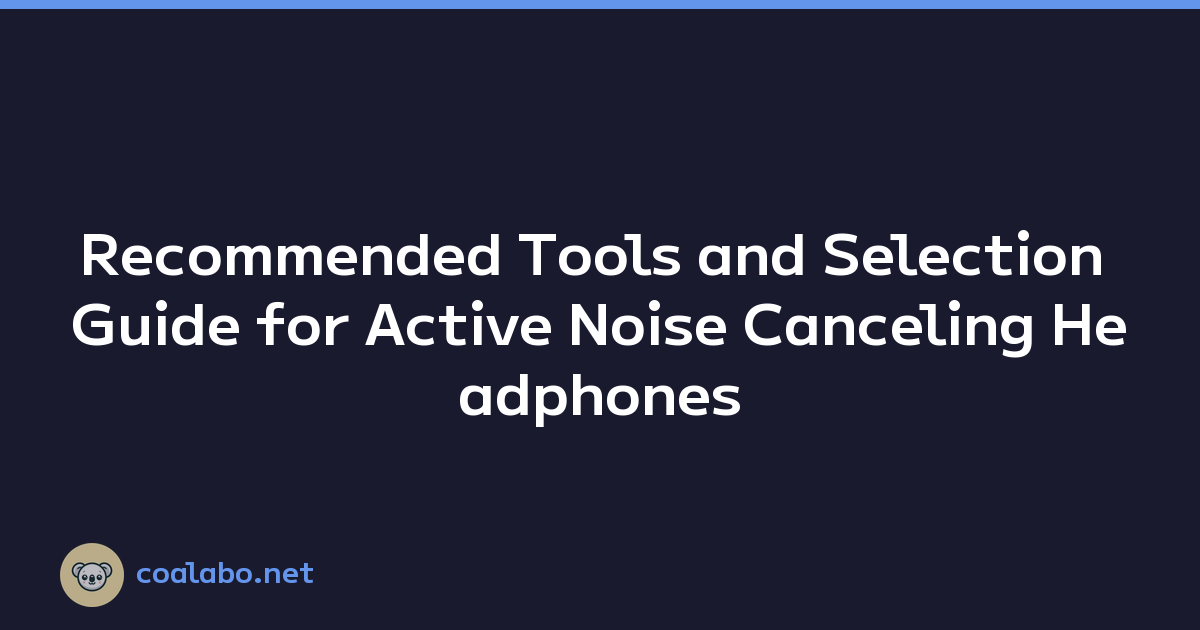 Recommended Tools and Selection Guide for Active Noise Canceling Headphones