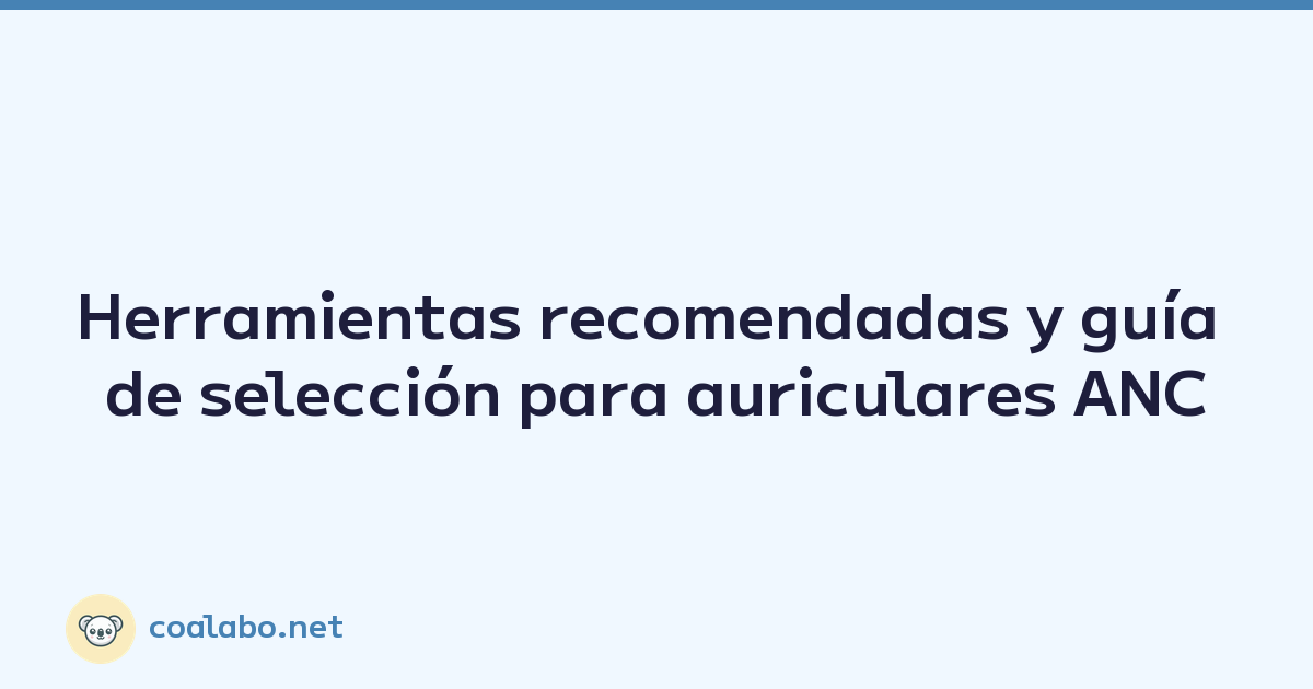 Herramientas recomendadas y guía de selección para auriculares ANC