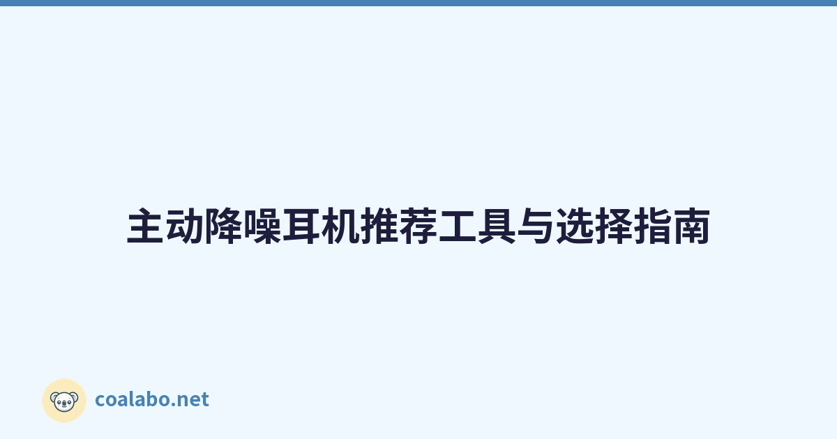 主动降噪耳机推荐工具与选择指南