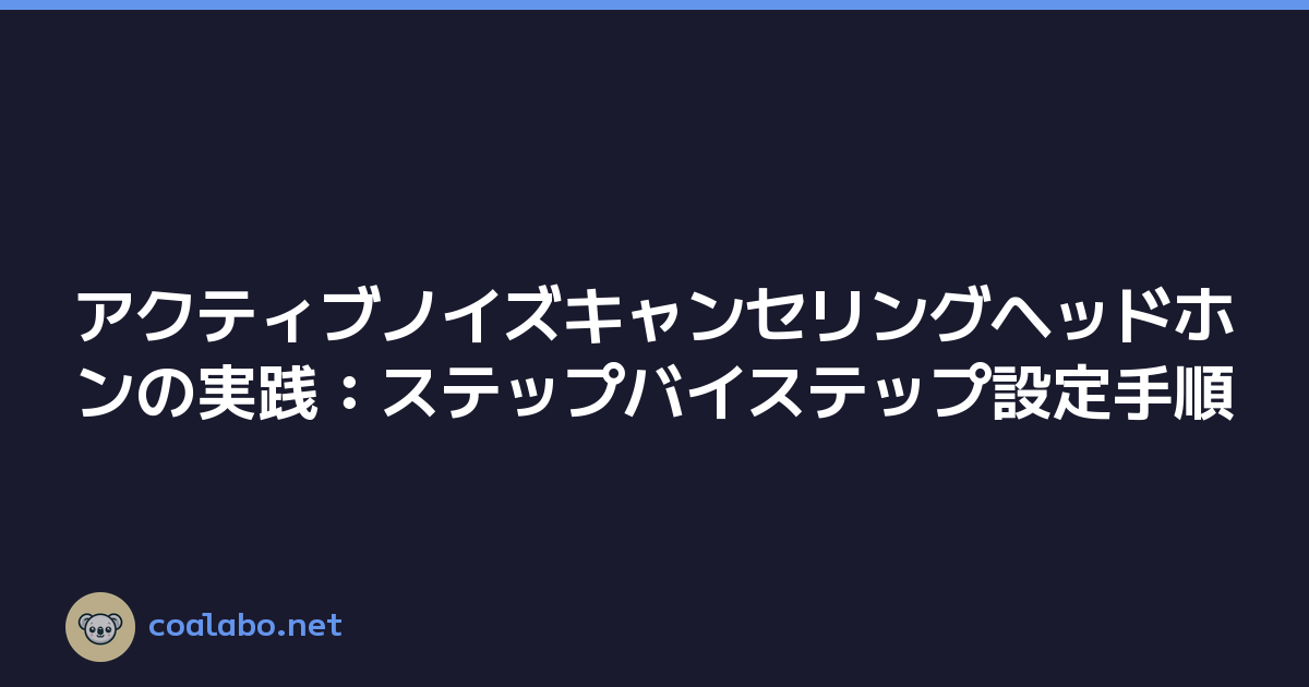 アクティブノイズキャンセリングヘッドホンの実践：ステップバイステップ設定手順