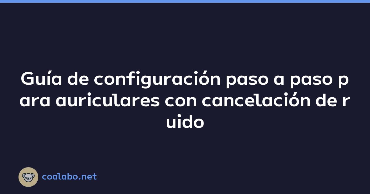 Guía de configuración paso a paso para auriculares con cancelación de ruido activa