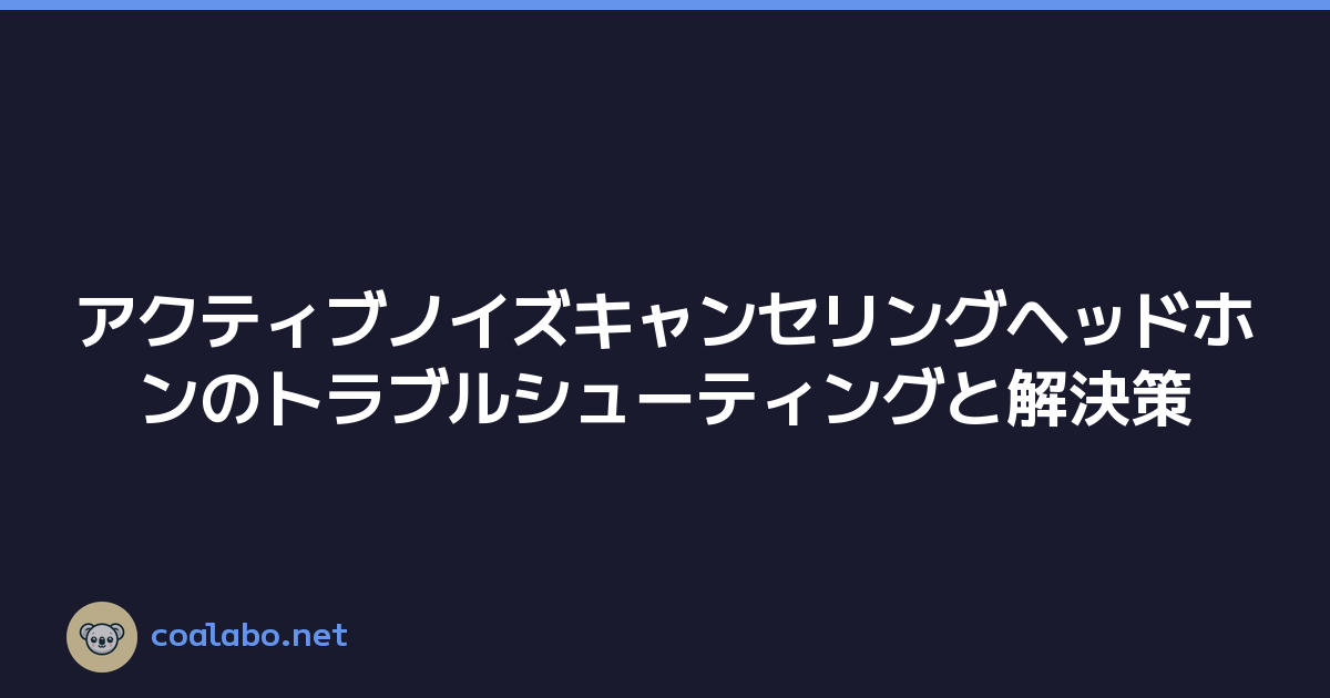 アクティブノイズキャンセリングヘッドホンのトラブルシューティングと解決策
