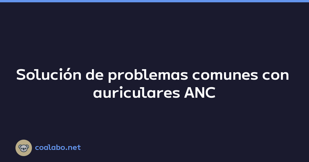 Solución de problemas comunes con auriculares ANC