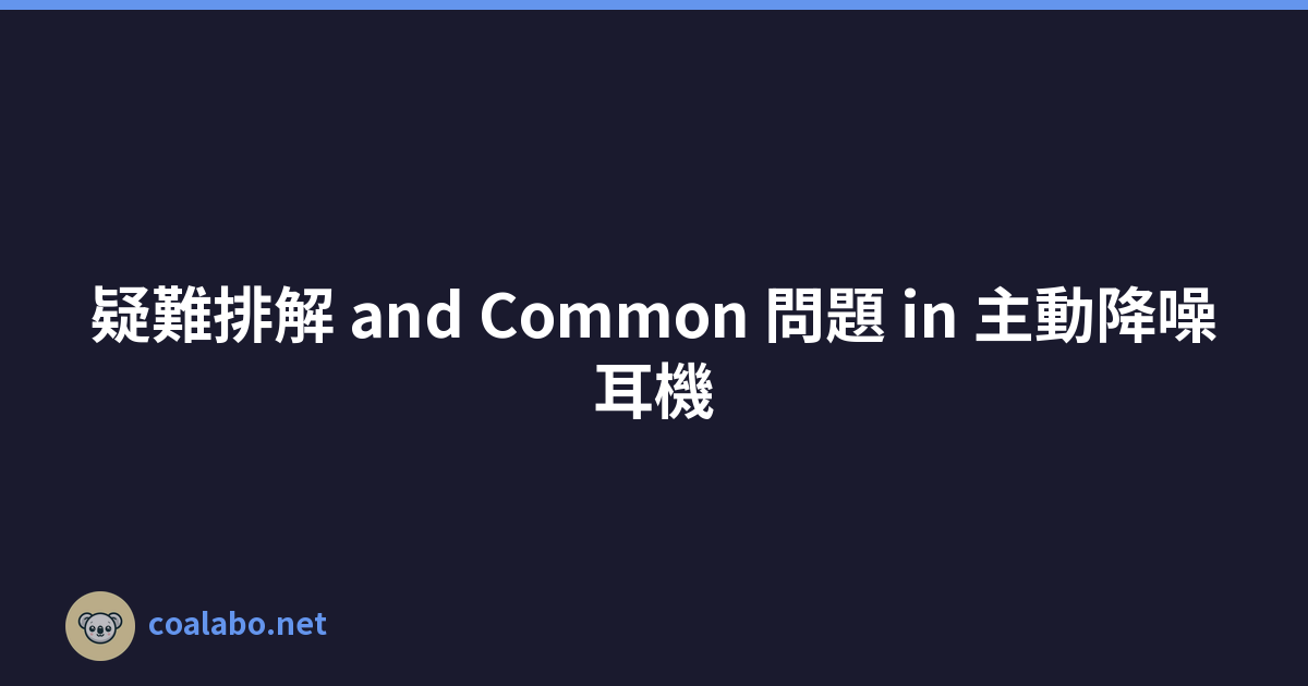 疑難排解 and Common 問題 in 主動降噪耳機