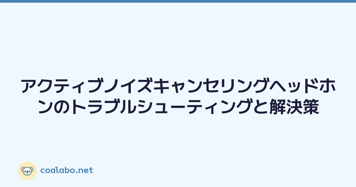 アクティブノイズキャンセリングヘッドホンのトラブルシューティングと解決策