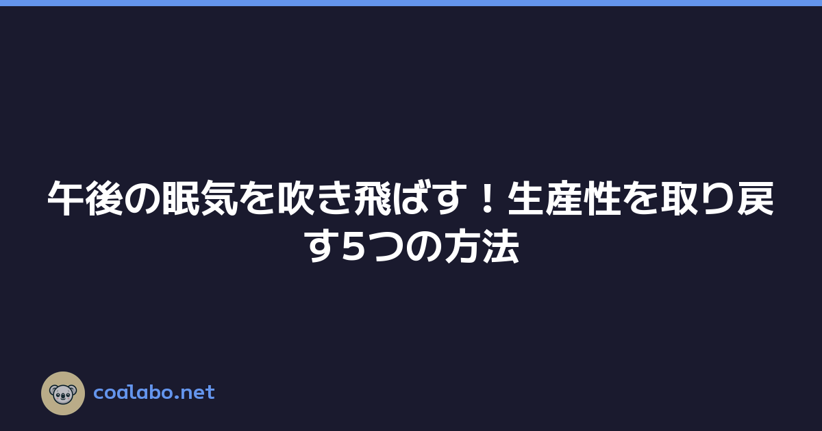 午後の眠気を吹き飛ばす！生産性を取り戻す5つの方法